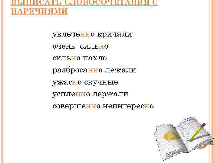 ВЫПИСАТЬ СЛОВОСОЧЕТАНИЯ С НАРЕЧИЯМИ увлеченно кричали очень сильно пахло разбросанно лежали ужасно скучные усиленно