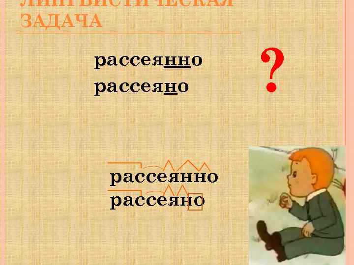 ЛИНГВИСТИЧЕСКАЯ ЗАДАЧА рассеянно рассеяно ? 