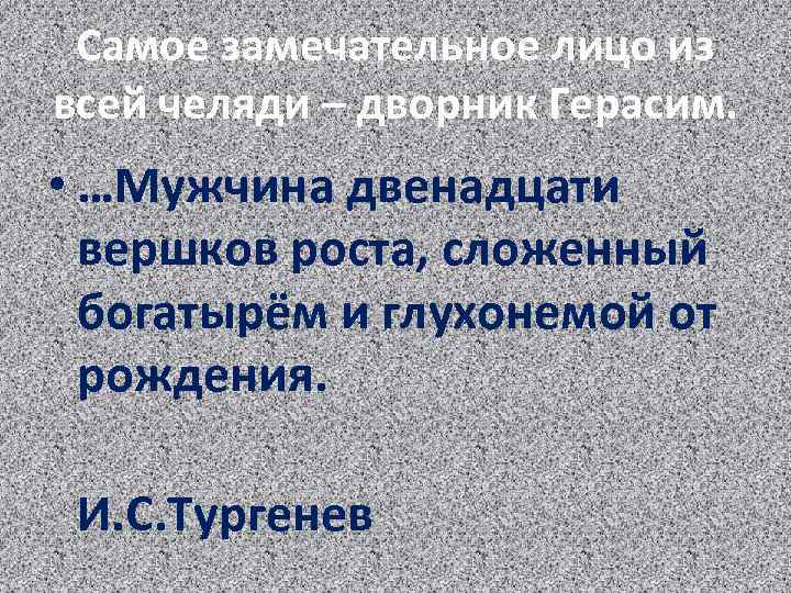 Самое замечательное лицо из всей челяди – дворник Герасим. • …Мужчина двенадцати вершков роста,