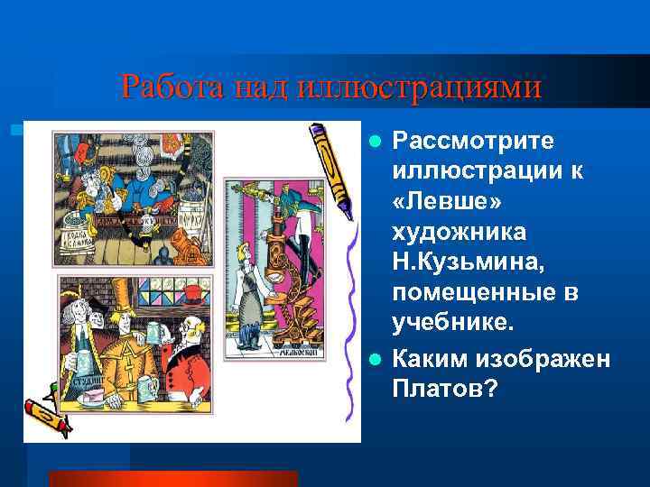 Работа над иллюстрациями Рассмотрите иллюстрации к «Левше» художника Н. Кузьмина, помещенные в учебнике. l