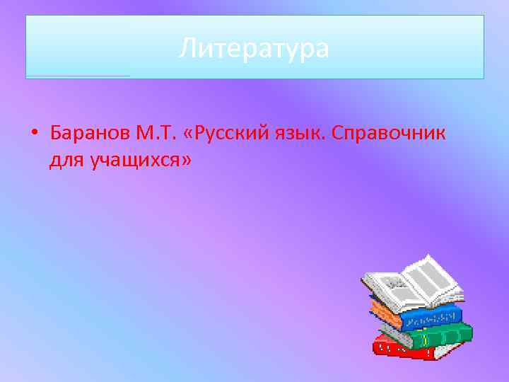 Литература • Баранов М. Т. «Русский язык. Справочник для учащихся» 