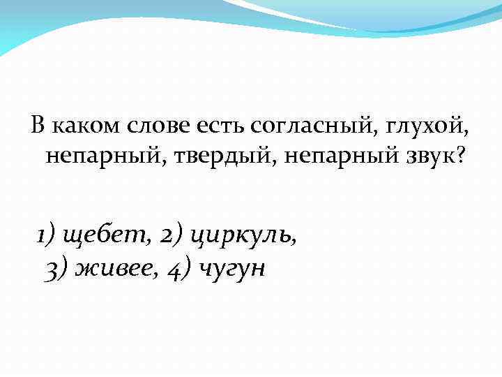 В каком слове есть согласный, глухой, непарный, твердый, непарный звук? 1) щебет, 2) циркуль,