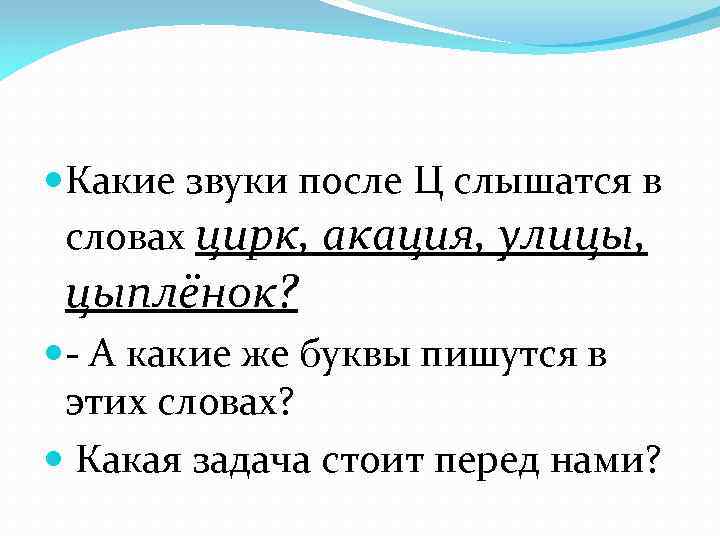  Какие звуки после Ц слышатся в словах цирк, акация, улицы, цыплёнок? - А