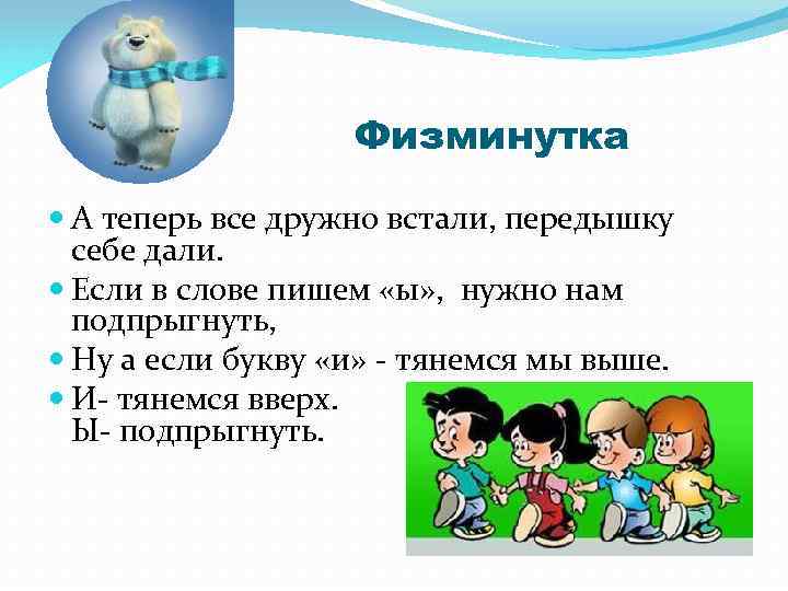 Физминутка А теперь все дружно встали, передышку себе дали. Если в слове пишем «ы»