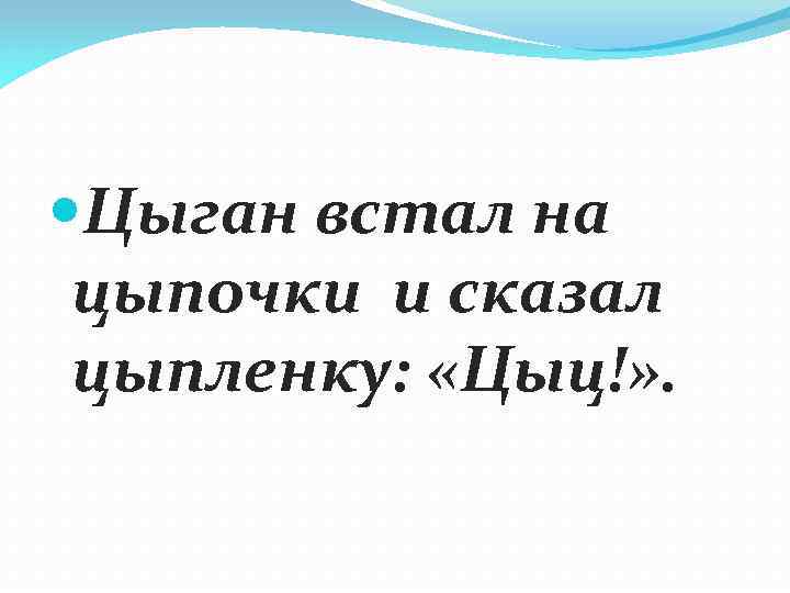 Цыган на цыпочках цыпленку цыкнул