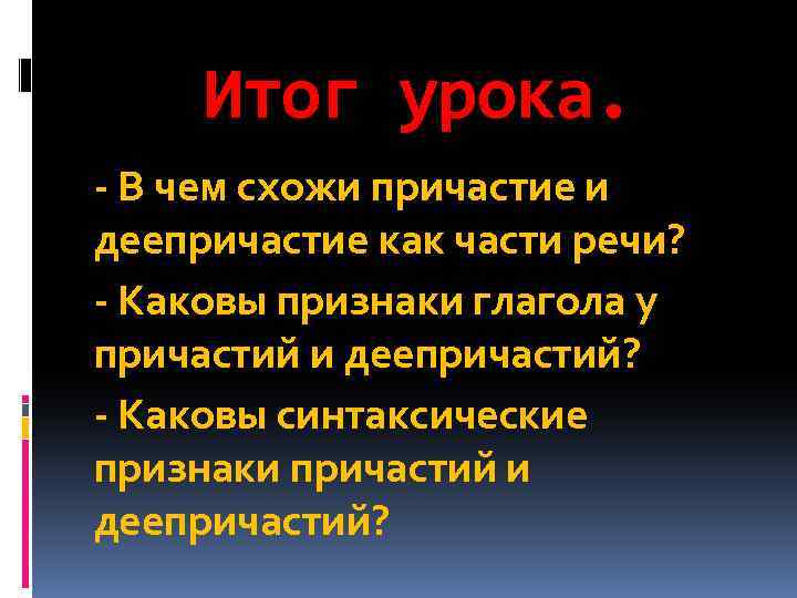 Итог урока. - В чем схожи причастие и деепричастие как части речи? - Каковы