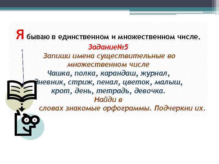 Я бываю в единственном и множественном числе. в Задание№ 5 Запиши имена существительные во