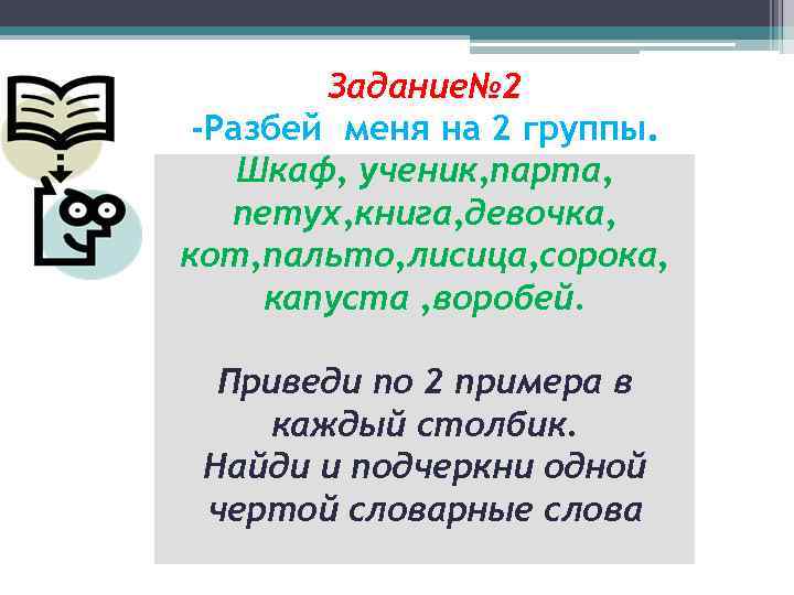 Задание№ 2 -Разбей меня на 2 группы. Шкаф, ученик, парта, петух, книга, девочка, кот,