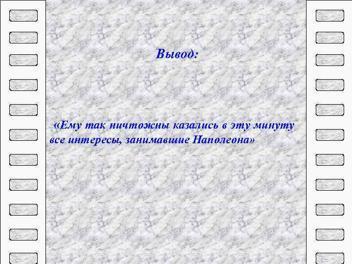 Вывод: «Ему так ничтожны казались в эту минуту все интересы, занимавшие Наполеона» 