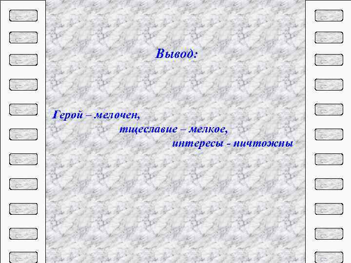 Вывод: Герой – мелочен, тщеславие – мелкое, интересы - ничтожны 