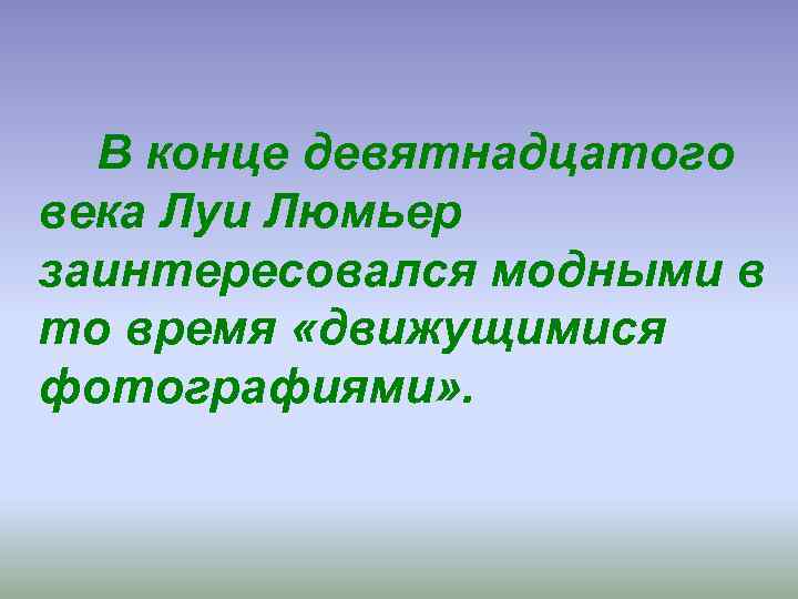  В конце девятнадцатого века Луи Люмьер заинтересовался модными в то время «движущимися фотографиями»