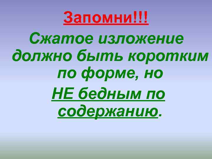 Запомни!!! Сжатое изложение должно быть коротким по форме, но НЕ бедным по содержанию. 