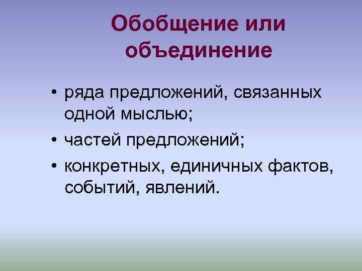 Обобщение или объединение • ряда предложений, связанных одной мыслью; • частей предложений; • конкретных,