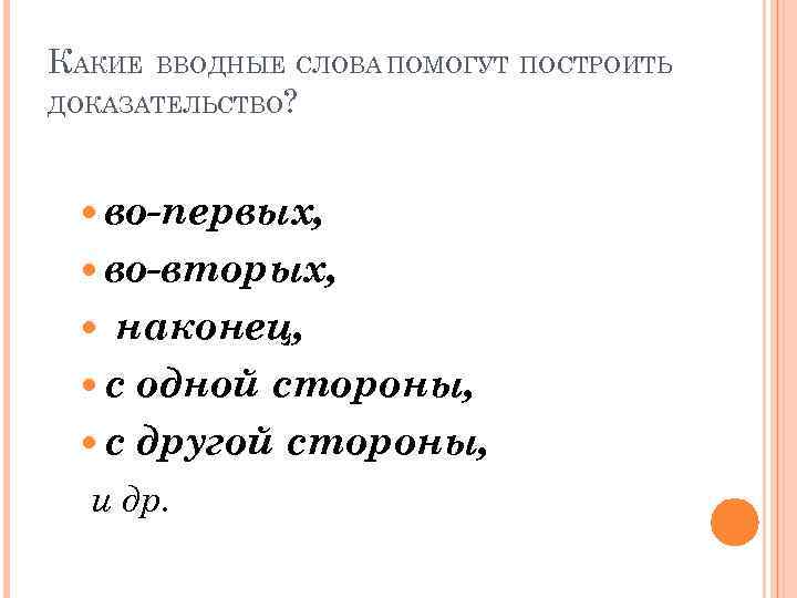 КАКИЕ ВВОДНЫЕ СЛОВА ПОМОГУТ ПОСТРОИТЬ ДОКАЗАТЕЛЬСТВО? во-первых, во-вторых, наконец, с одной стороны, с другой