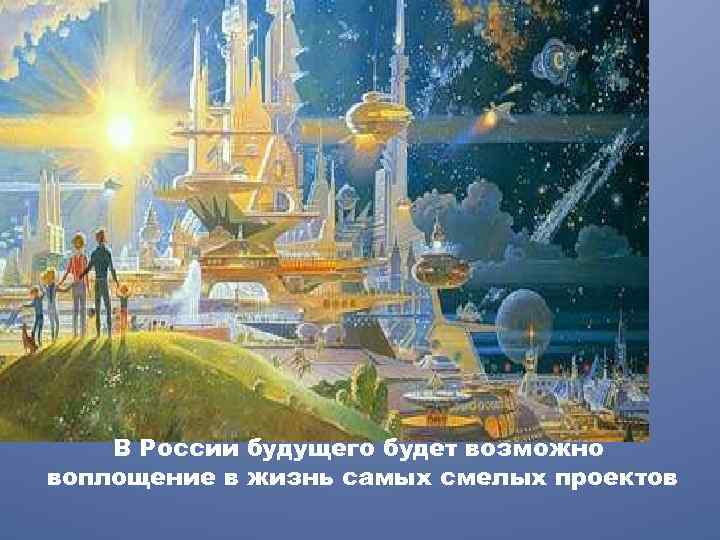 В России будущего будет возможно воплощение в жизнь самых смелых проектов 