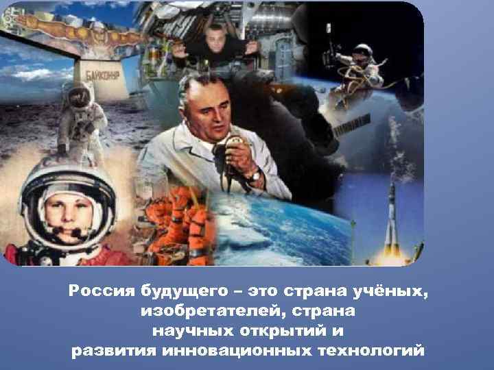 Россия будущего – это страна учёных, изобретателей, страна научных открытий и развития инновационных технологий