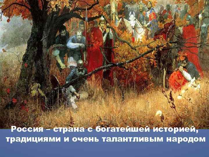 Россия – страна с богатейшей историей, традициями и очень талантливым народом 