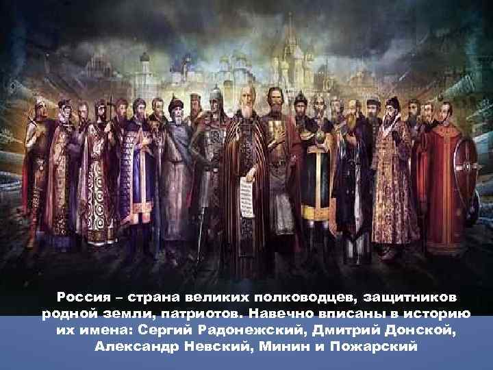 Россия – страна великих полководцев, защитников родной земли, патриотов. Навечно вписаны в историю их