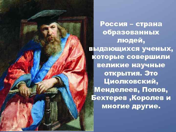 Россия – страна образованных людей, выдающихся ученых, которые совершили великие научные открытия. Это Циолковский,