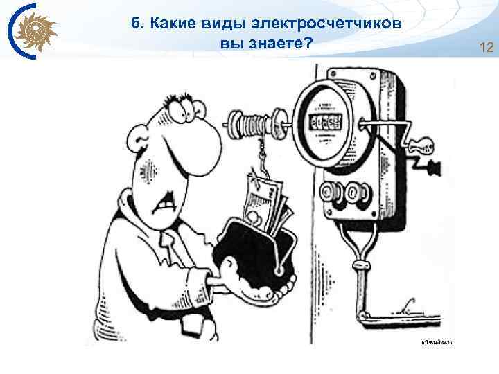 6. Какие виды электросчетчиков вы знаете? 12 