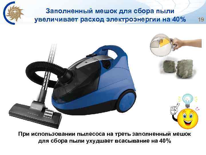 Заполненный мешок для сбора пыли увеличивает расход электроэнергии на 40% При использовании пылесоса на
