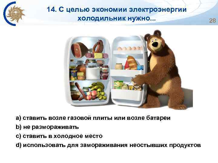 14. С целью экономии электроэнергии холодильник нужно. . . a) ставить возле газовой плиты