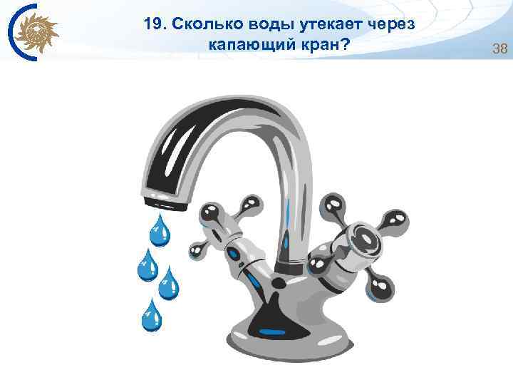19. Сколько воды утекает через капающий кран? 38 