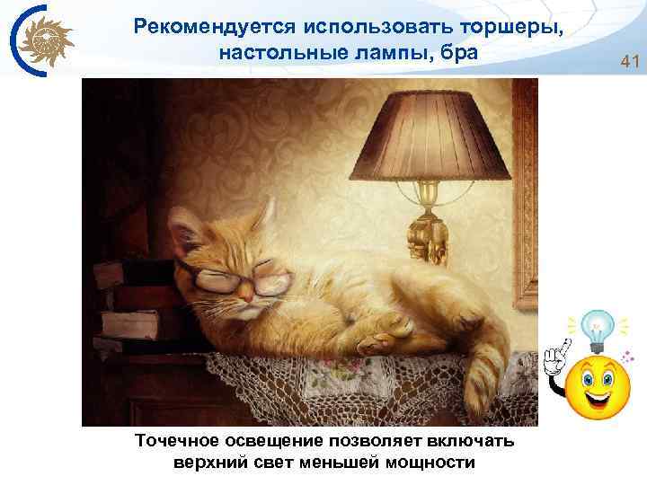 Рекомендуется использовать торшеры, настольные лампы, бра Точечное освещение позволяет включать верхний свет меньшей мощности