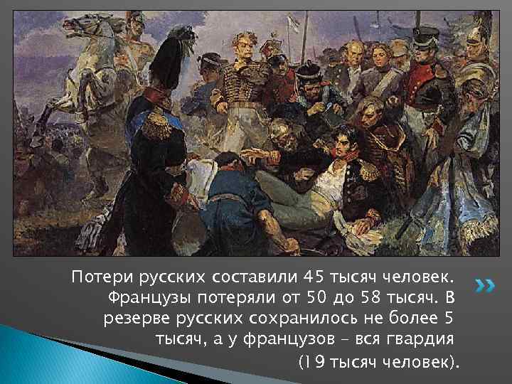 Потери русских составили 45 тысяч человек. Французы потеряли от 50 до 58 тысяч. В