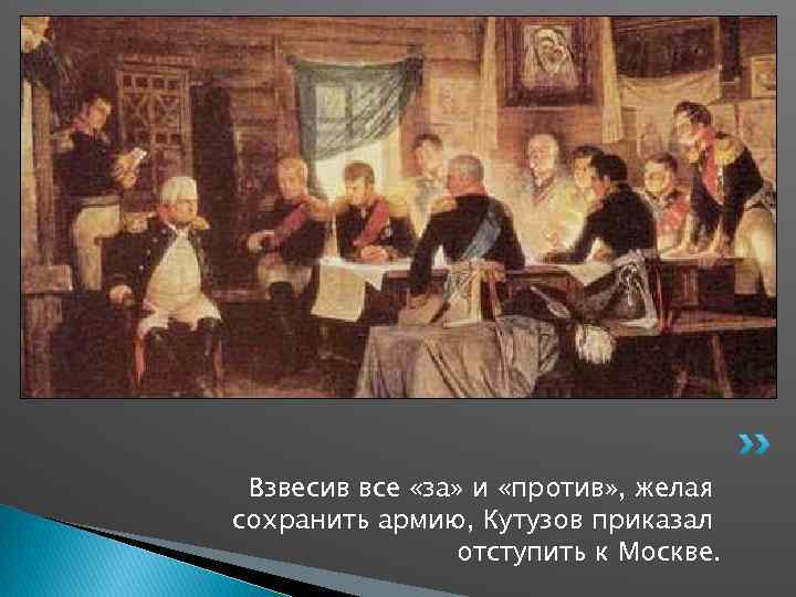 Взвесив все «за» и «против» , желая сохранить армию, Кутузов приказал отступить к Москве.