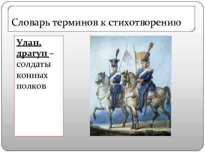 Словарь терминов к стихотворению Улан, драгун – солдаты конных полков 