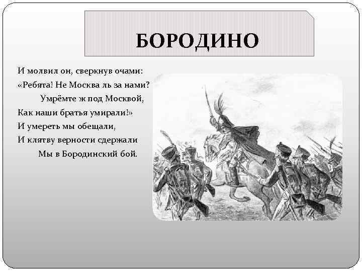 БОРОДИНО И молвил он, сверкнув очами: «Ребята! Не Москва ль за нами? Умрёмте ж