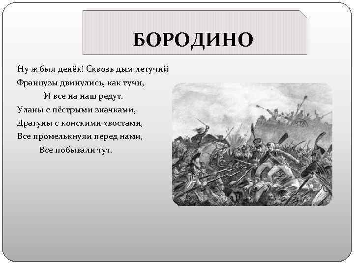 БОРОДИНО Ну ж был денёк! Сквозь дым летучий Французы двинулись, как тучи, И все