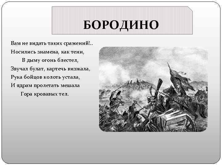 БОРОДИНО Вам не видать таких сражений!. . Носились знамена, как тени, В дыму огонь