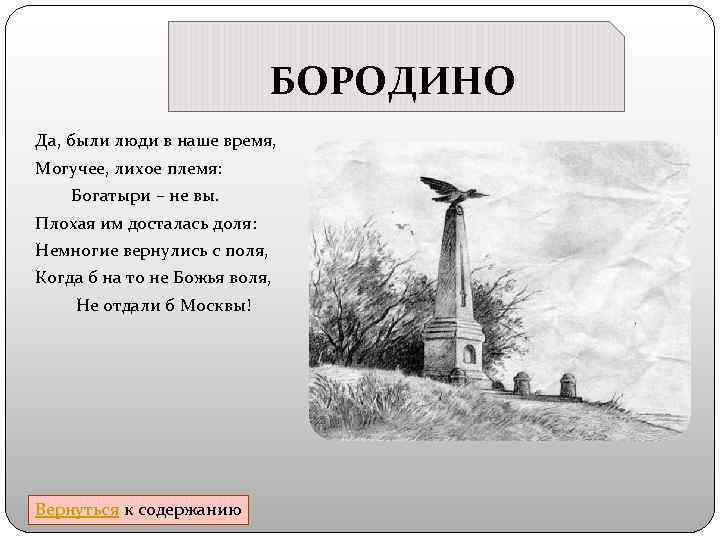 БОРОДИНО Да, были люди в наше время, Могучее, лихое племя: Богатыри – не вы.