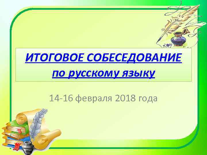 ИТОГОВОЕ СОБЕСЕДОВАНИЕ по русскому языку 14 -16 февраля 2018 года 