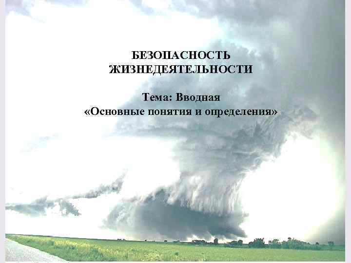 БЕЗОПАСНОСТЬ ЖИЗНЕДЕЯТЕЛЬНОСТИ Тема: Вводная «Основные понятия и определения» 