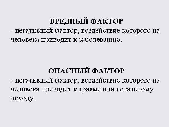 ВРЕДНЫЙ ФАКТОР - негативный фактор, воздействие которого на человека приводит к заболеванию. ОПАСНЫЙ ФАКТОР