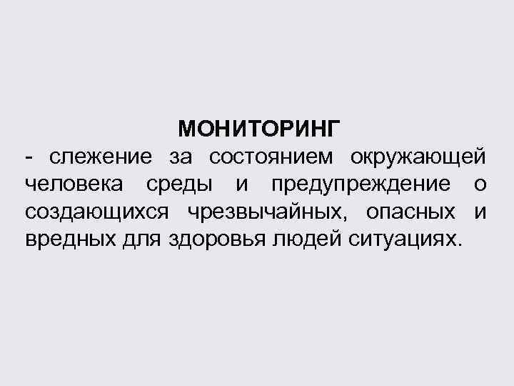 МОНИТОРИНГ - слежение за состоянием окружающей человека среды и предупреждение о создающихся чрезвычайных, опасных