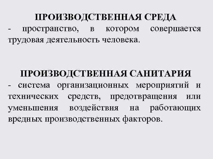 ПРОИЗВОДСТВЕННАЯ СРЕДА - пространство, в котором совершается трудовая деятельность человека. ПРОИЗВОДСТВЕННАЯ САНИТАРИЯ - система