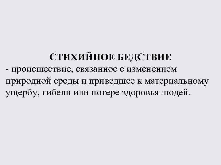 СТИХИЙНОЕ БЕДСТВИЕ - происшествие, связанное с изменением природной среды и приведшее к материальному ущербу,