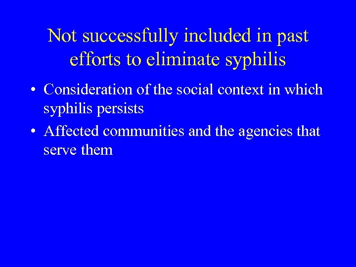 Not successfully included in past efforts to eliminate syphilis • Consideration of the social