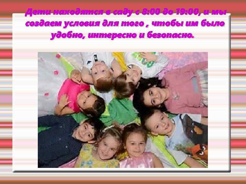 Дети находятся в саду с 8: 00 до 19: 00, и мы создаем условия