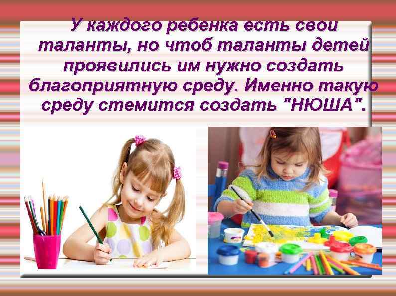 У каждого ребенка есть свои таланты, но чтоб таланты детей проявились им нужно создать