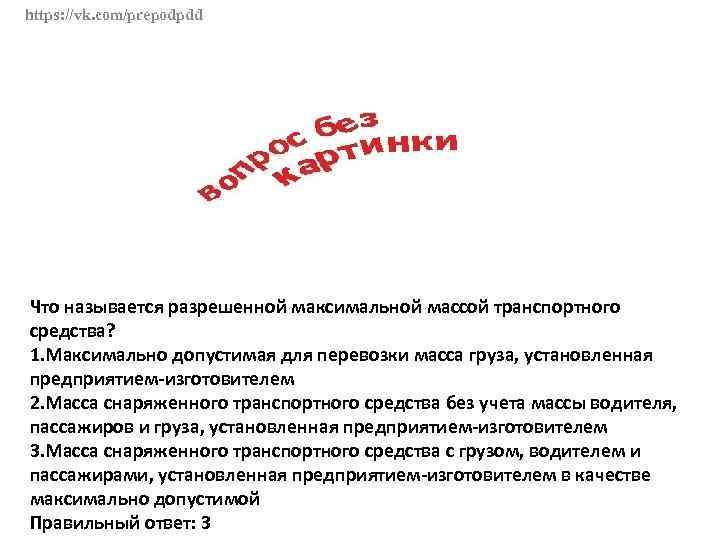 https: //vk. com/prepodpdd Что называется разрешенной максимальной массой транспортного средства? 1. Максимально допустимая для