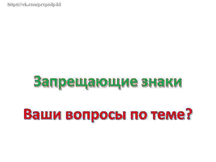 https: //vk. com/prepodpdd Запрещающие знаки Ваши вопросы по теме? 