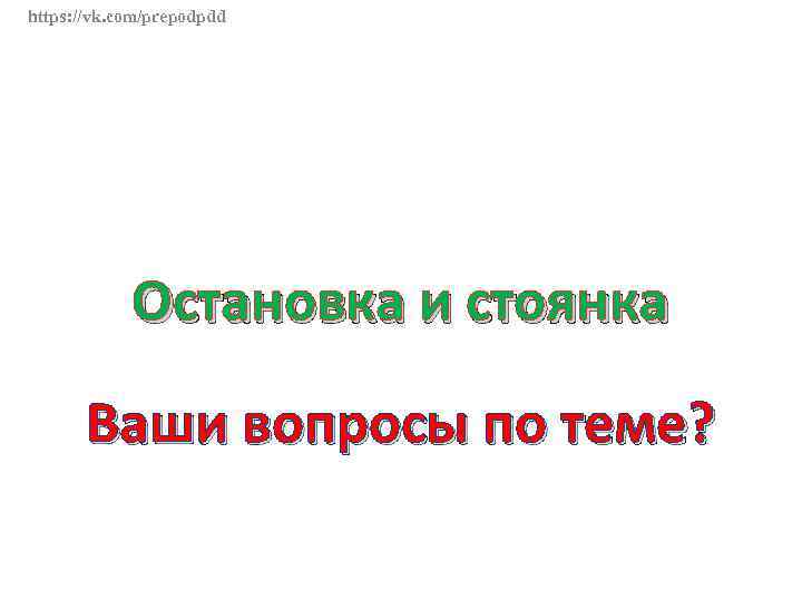 https: //vk. com/prepodpdd Остановка и стоянка Ваши вопросы по теме? 