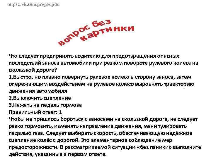 https: //vk. com/prepodpdd Что следует предпринять водителю для предотвращения опасных последствий заноса автомобиля при