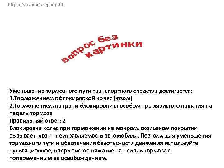 https: //vk. com/prepodpdd Уменьшение тормозного пути транспортного средства достигается: 1. Торможением с блокировкой колес