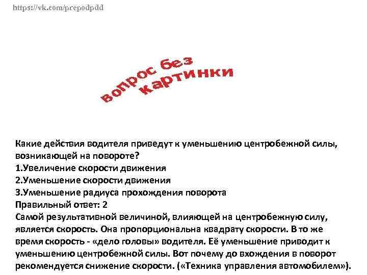 https: //vk. com/prepodpdd Какие действия водителя приведут к уменьшению центробежной силы, возникающей на повороте?